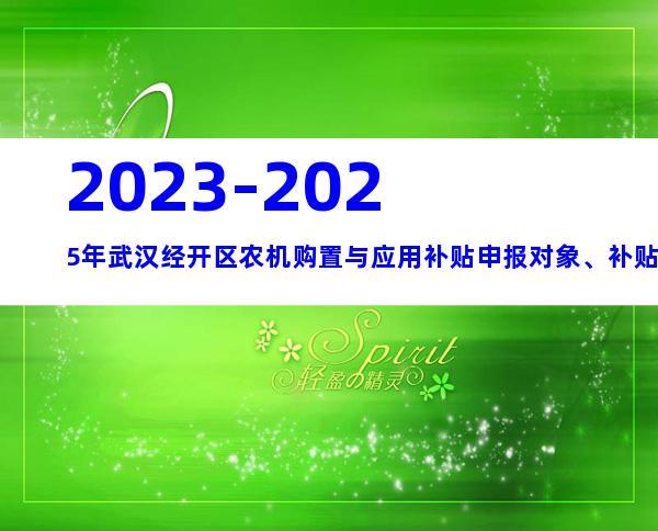 2023-2025年武汉经开区农机购置与应用补贴申报对象、补贴标准指南