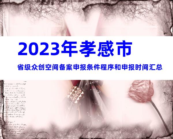 2023年孝感市省级众创空间备案申报条件程序和申报时间汇总