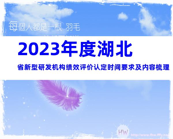 2023年度湖北省新型研发机构绩效评价认定时间要求及内容梳理
