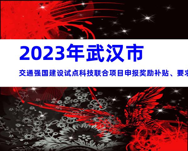 2023年武汉市交通强国建设试点科技联合项目申报奖励补贴、要求、流程