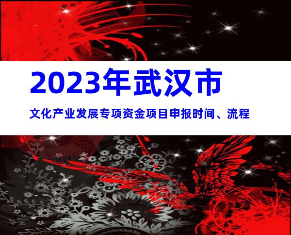 2023年武汉市文化产业发展专项资金项目申报时间、流程