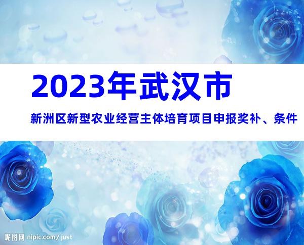 2023年武汉市新洲区新型农业经营主体培育项目申报奖补、条件