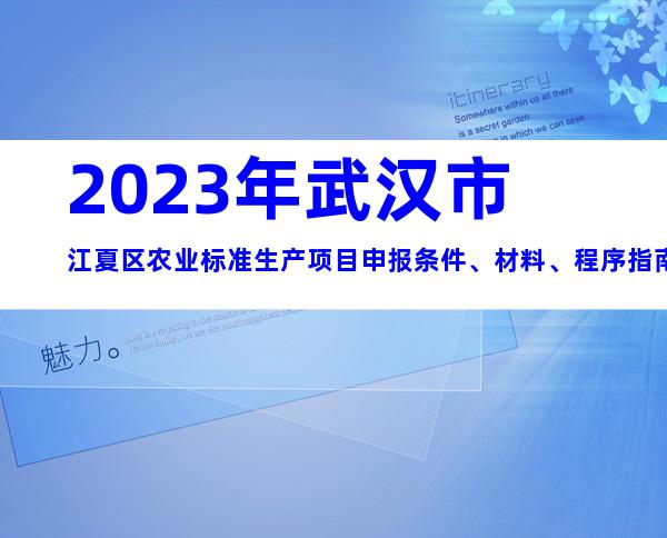 2023年武汉市江夏区农业标准生产项目申报条件、材料、程序指南