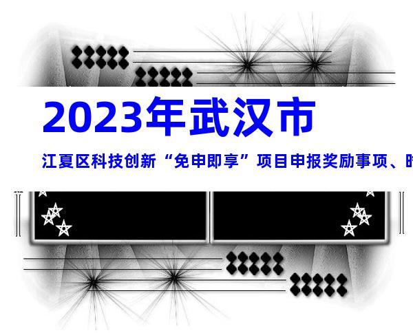 2023年武汉市江夏区科技创新“免申即享”项目申报奖励事项、时间