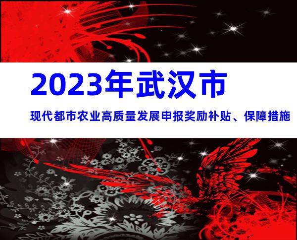 2023年武汉市现代都市农业高质量发展申报奖励补贴、保障措施