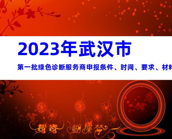 2023年武汉市第一批绿色诊断服务商申报条件、时间、要求、材料汇总