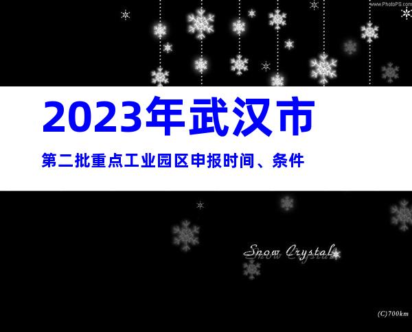 2023年武汉市第二批重点工业园区申报时间、条件