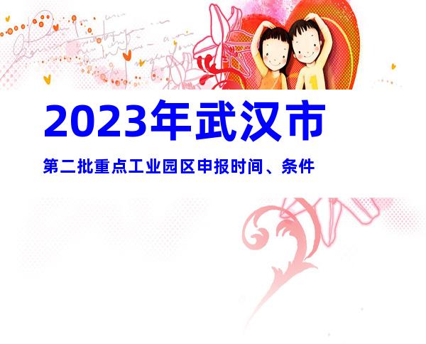 2023年武汉市第二批重点工业园区申报时间、条件