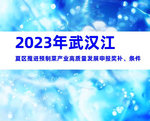 2023年武汉江夏区推进预制菜产业高质量发展申报奖补、条件