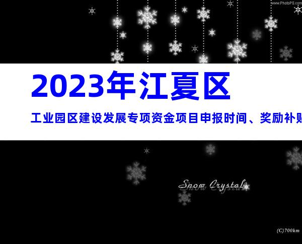 2023年江夏区工业园区建设发展专项资金项目申报时间、奖励补贴