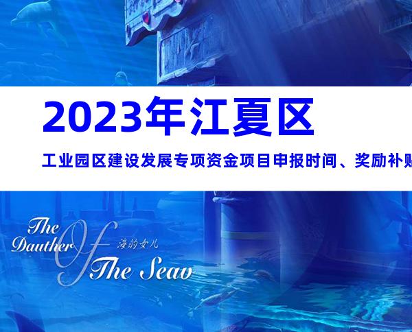 2023年江夏区工业园区建设发展专项资金项目申报时间、奖励补贴