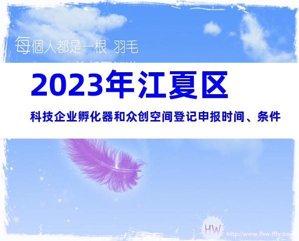2023年江夏区科技企业孵化器和众创空间登记申报时间、条件