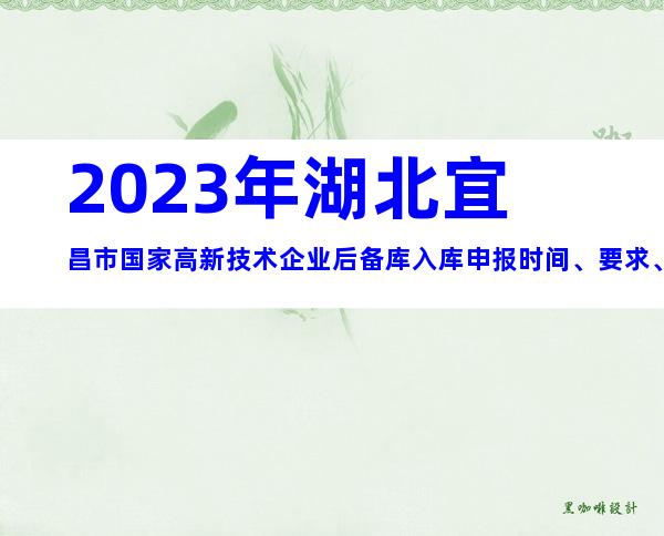 2023年湖北宜昌市国家高新技术企业后备库入库申报时间、要求、条件