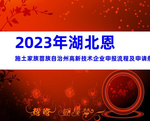 2023年湖北恩施土家族苗族自治州高新技术企业申报流程及申请条件