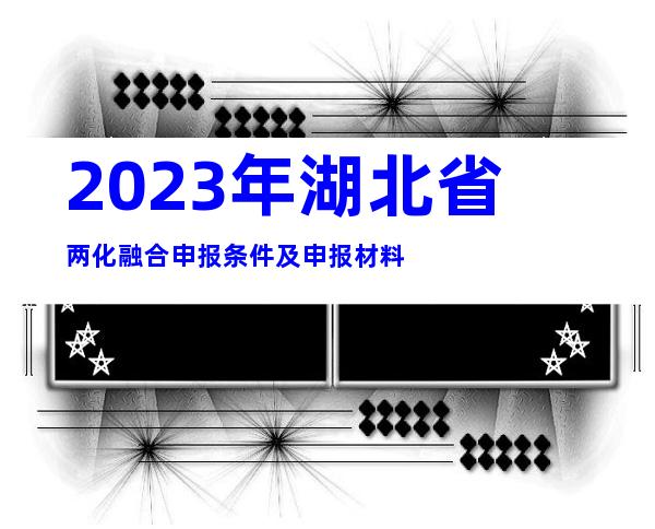 2023年湖北省两化融合申报条件及申报材料