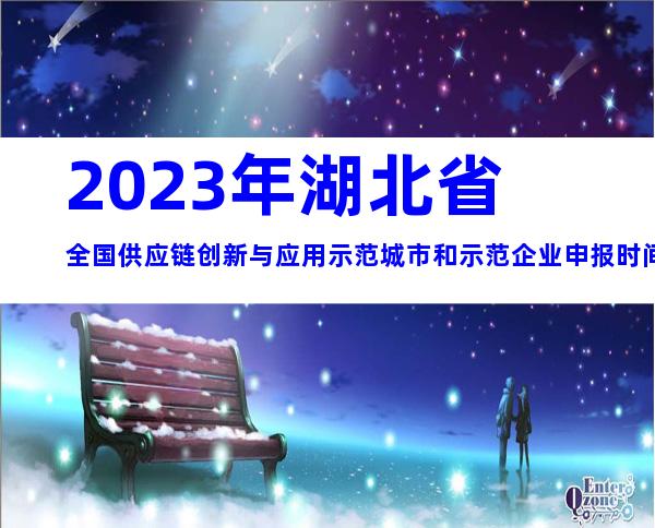 2023年湖北省全国供应链创新与应用示范城市和示范企业申报时间、条件
