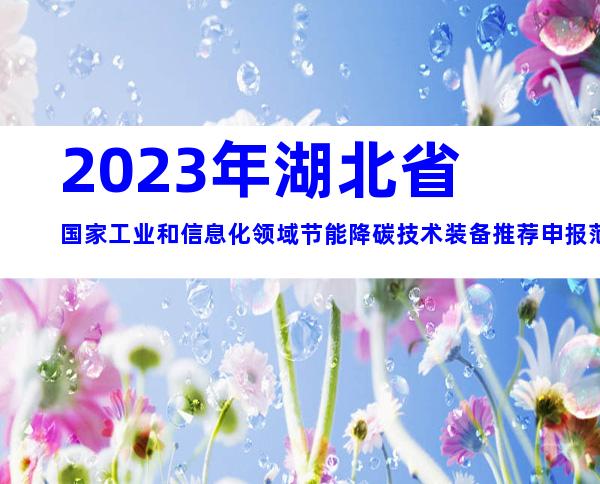 2023年湖北省国家工业和信息化领域节能降碳技术装备推荐申报范围、时间