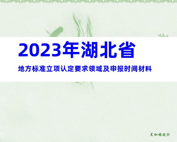 2023年湖北省地方标准立项认定要求领域及申报时间材料