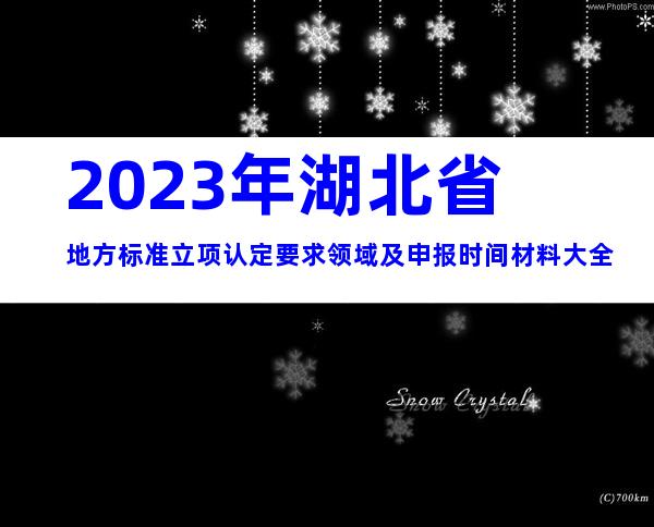 2023年湖北省地方标准立项认定要求领域及申报时间材料大全