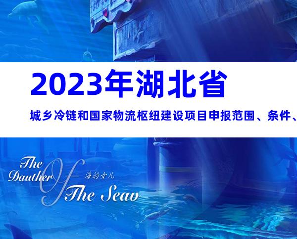 2023年湖北省城乡冷链和国家物流枢纽建设项目申报范围、条件、要求及时间