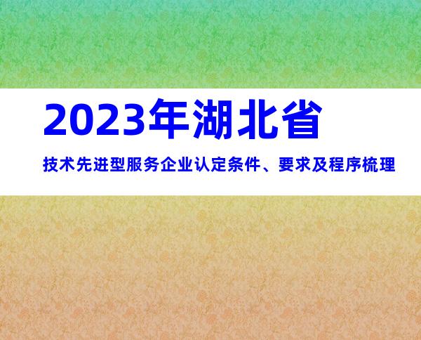 2023年湖北省技术先进型服务企业认定条件、要求及程序梳理