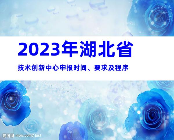 2023年湖北省技术创新中心申报时间、要求及程序