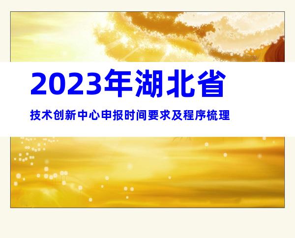 2023年湖北省技术创新中心申报时间要求及程序梳理