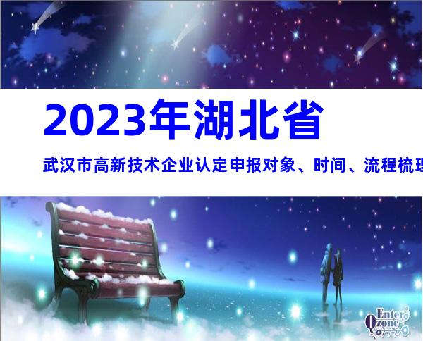 2023年湖北省武汉市高新技术企业认定申报对象、时间、流程梳理