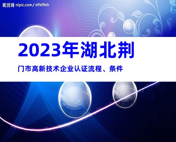2023年湖北荆门市高新技术企业认证流程、条件