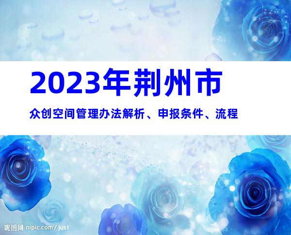 2023年荆州市众创空间管理办法解析、申报条件、流程