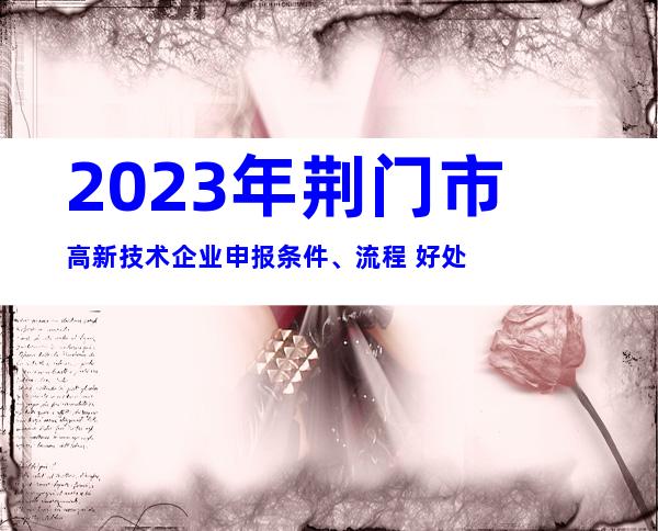 2023年荆门市高新技术企业申报条件、流程+好处