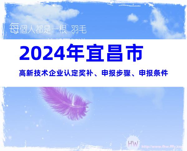 2024年宜昌市高新技术企业认定奖补、申报步骤、申报条件