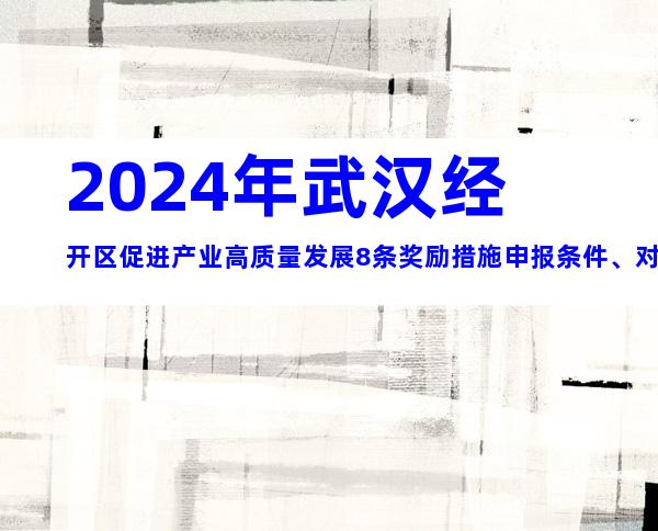2024年武汉经开区促进产业高质量发展8条奖励措施申报条件、对象