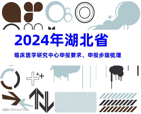 2024年湖北省临床医学研究中心申报要求、申报步骤梳理