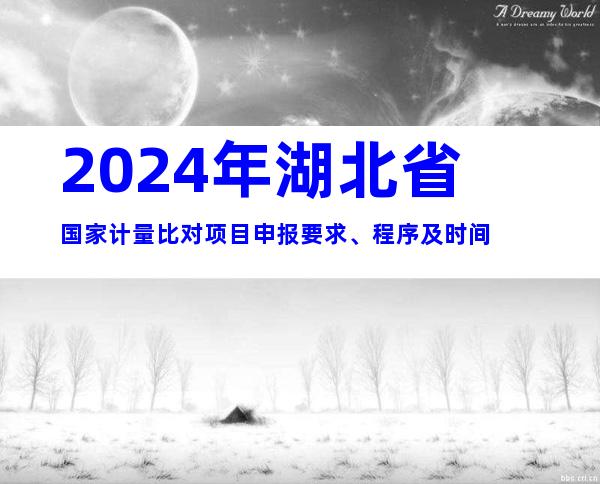 2024年湖北省国家计量比对项目申报要求、程序及时间