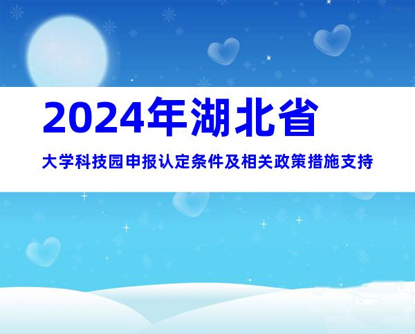 2024年湖北省大学科技园申报认定条件及相关政策措施支持