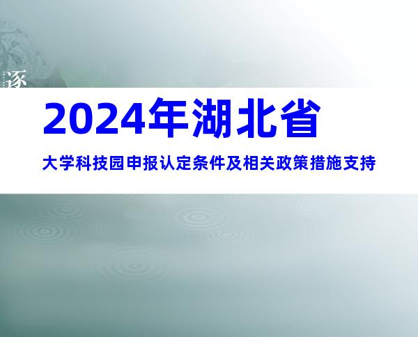 2024年湖北省大学科技园申报认定条件及相关政策措施支持