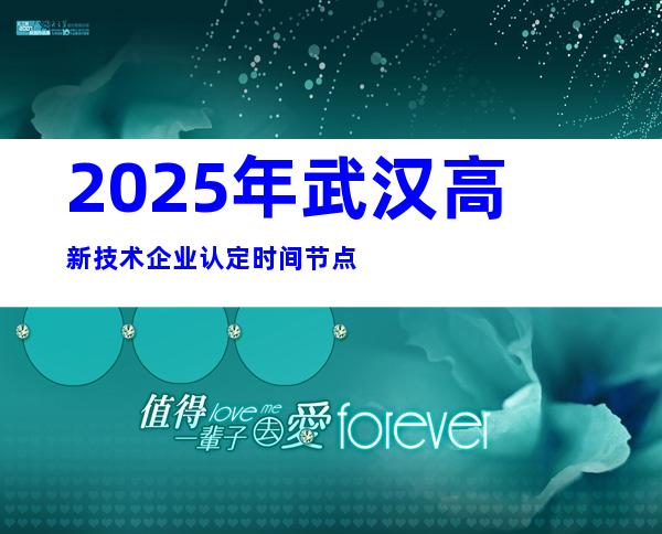 2025年武汉高新技术企业认定时间节点