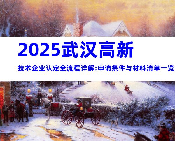 2025武汉高新技术企业认定全流程详解:申请条件与材料清单一览