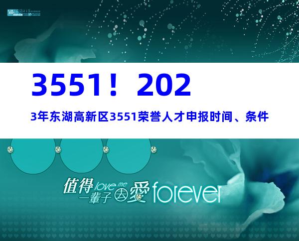 3551！2023年东湖高新区3551荣誉人才申报时间、条件
