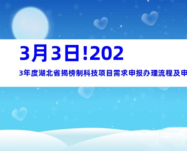 3月3日!2023年度湖北省揭榜制科技项目需求申报办理流程及申报条件