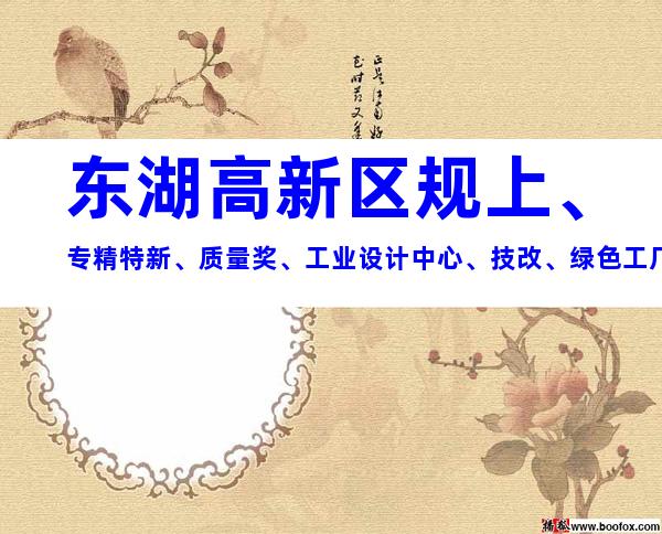 东湖高新区规上、专精特新、质量奖、工业设计中心、技改、绿色工厂、数字化转型等申报补贴条件和材料要求指南