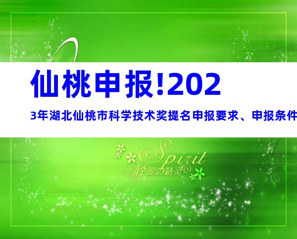 仙桃申报!2023年湖北仙桃市科学技术奖提名申报要求、申报条件及时间