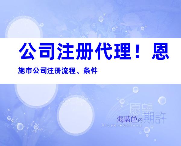 公司注册代理！恩施市公司注册流程、条件