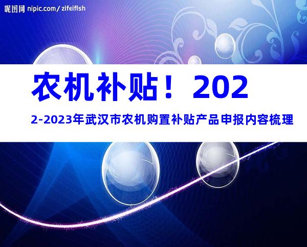 农机补贴！2022-2023年武汉市农机购置补贴产品申报内容梳理