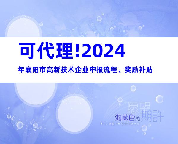 可代理!2024年襄阳市高新技术企业申报流程、奖励补贴