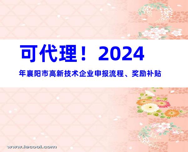 可代理！2024年襄阳市高新技术企业申报流程、奖励补贴