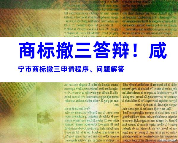 商标撤三答辩！咸宁市商标撤三申请程序、问题解答