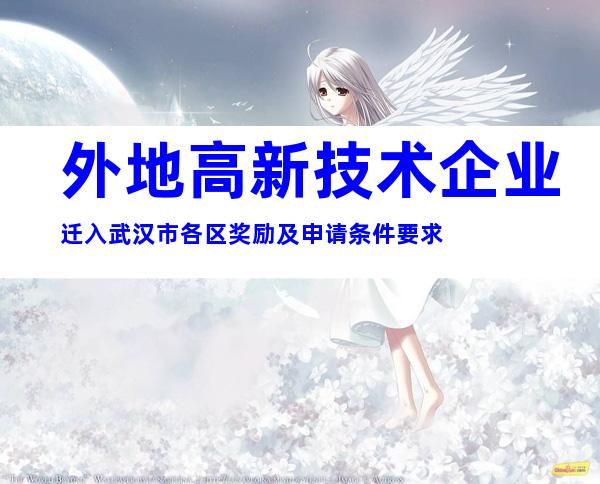 外地高新技术企业迁入武汉市各区奖励及申请条件要求