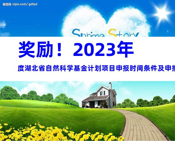 奖励！2023年度湖北省自然科学基金计划项目申报时间条件及申报要求奖励指南